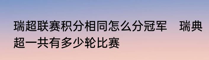 瑞超联赛积分相同怎么分冠军 瑞典超一共有多少轮比赛