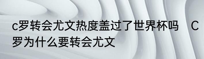 c罗转会尤文热度盖过了世界杯吗　C罗为什么要转会尤文