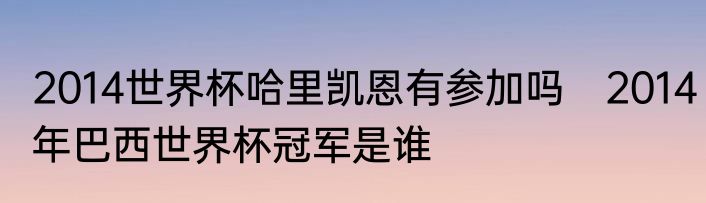 2014世界杯哈里凯恩有参加吗　2014年巴西世界杯冠军是谁