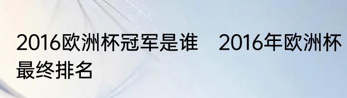 2016欧洲杯冠军是谁　2016年欧洲杯最终排名