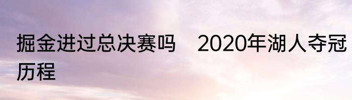 掘金进过总决赛吗　2020年湖人夺冠历程