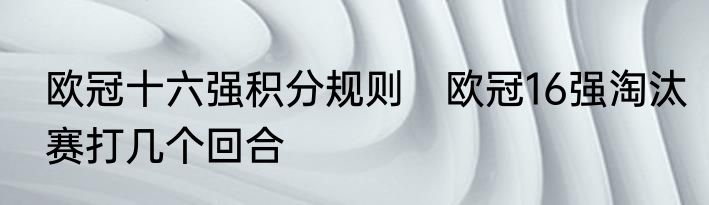 欧冠十六强积分规则　欧冠16强淘汰赛打几个回合