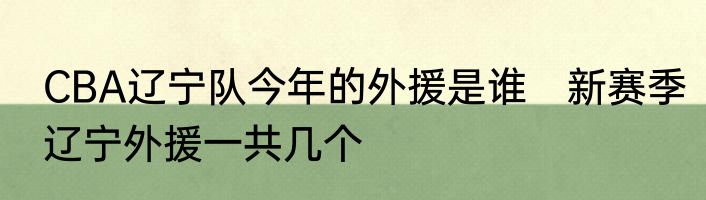 CBA辽宁队今年的外援是谁　新赛季辽宁外援一共几个