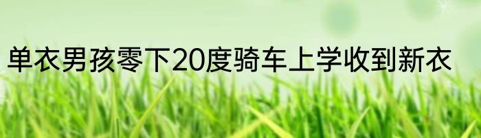 单衣男孩零下20度骑车上学收到新衣