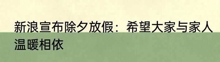 新浪宣布除夕放假：希望大家与家人温暖相依