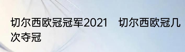 切尔西欧冠冠军2021　切尔西欧冠几次夺冠