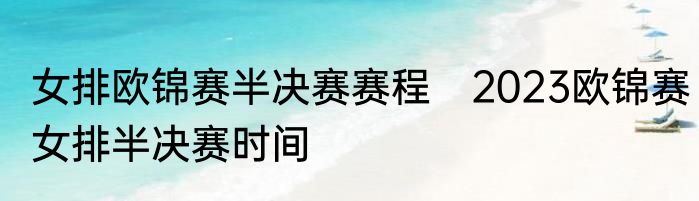 女排欧锦赛半决赛赛程　2023欧锦赛女排半决赛时间