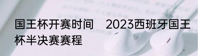国王杯开赛时间　2023西班牙国王杯半决赛赛程