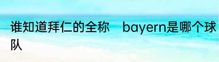 谁知道拜仁的全称　bayern是哪个球队