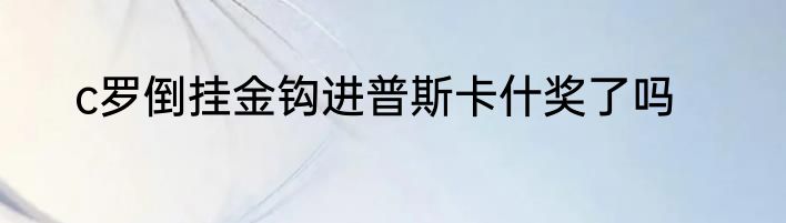 c罗倒挂金钩进普斯卡什奖了吗