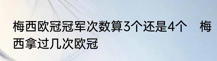 梅西欧冠冠军次数算3个还是4个　梅西拿过几次欧冠