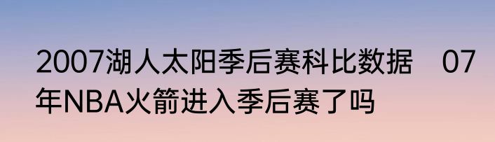 2007湖人太阳季后赛科比数据　07年NBA火箭进入季后赛了吗