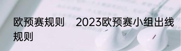 欧预赛规则　2023欧预赛小组出线规则