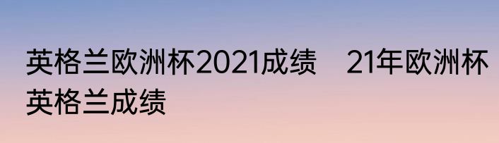 英格兰欧洲杯2021成绩　21年欧洲杯英格兰成绩