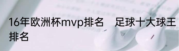 16年欧洲杯mvp排名　足球十大球王排名