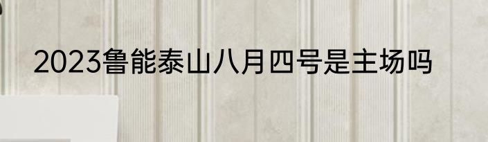 2023鲁能泰山八月四号是主场吗