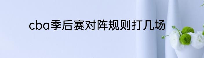 cba季后赛对阵规则打几场