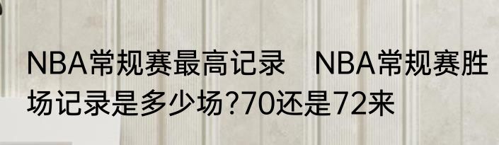 NBA常规赛最高记录　NBA常规赛胜场记录是多少场?70还是72来