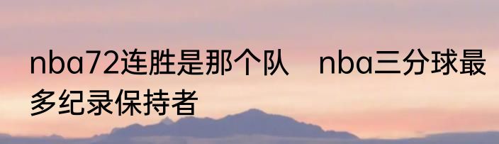 nba72连胜是那个队　nba三分球最多纪录保持者