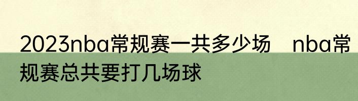 2023nba常规赛一共多少场　nba常规赛总共要打几场球