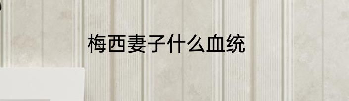 梅西妻子什么血统