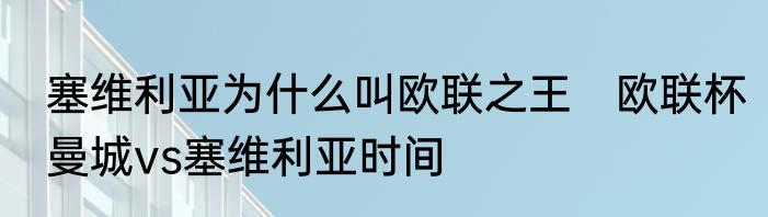 塞维利亚为什么叫欧联之王　欧联杯曼城vs塞维利亚时间