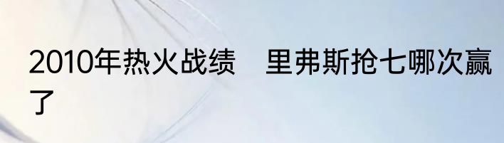 2010年热火战绩　里弗斯抢七哪次赢了