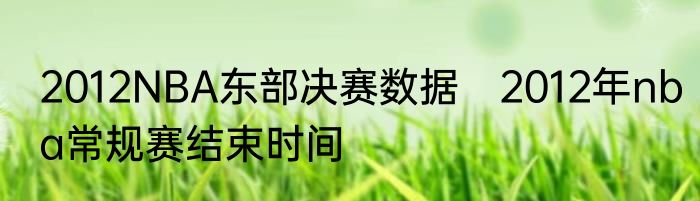 2012NBA东部决赛数据　2012年nba常规赛结束时间