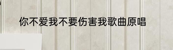 你不爱我不要伤害我歌曲原唱