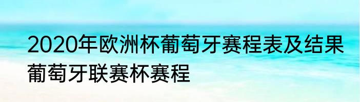2020年欧洲杯葡萄牙赛程表及结果　葡萄牙联赛杯赛程