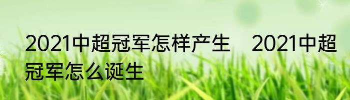 2021中超冠军怎样产生　2021中超冠军怎么诞生