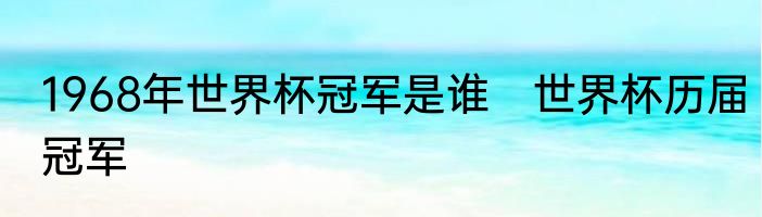 1968年世界杯冠军是谁　世界杯历届冠军