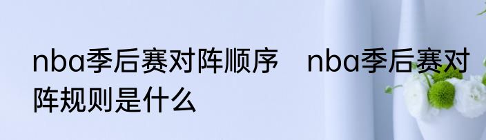 nba季后赛对阵顺序　nba季后赛对阵规则是什么