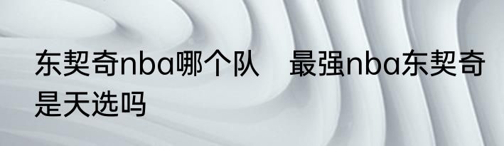 东契奇nba哪个队　最强nba东契奇是天选吗