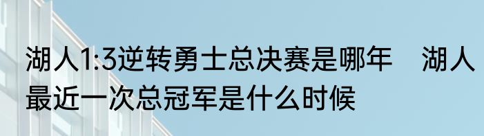 湖人1:3逆转勇士总决赛是哪年　湖人最近一次总冠军是什么时候