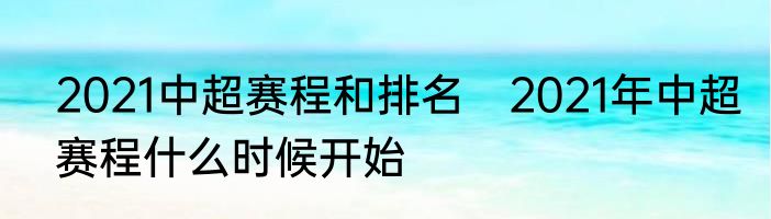 2021中超赛程和排名　2021年中超赛程什么时候开始