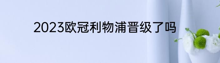 2023欧冠利物浦晋级了吗