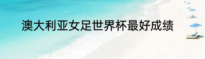 澳大利亚女足世界杯最好成绩