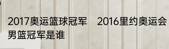 2017奥运篮球冠军　2016里约奥运会男篮冠军是谁