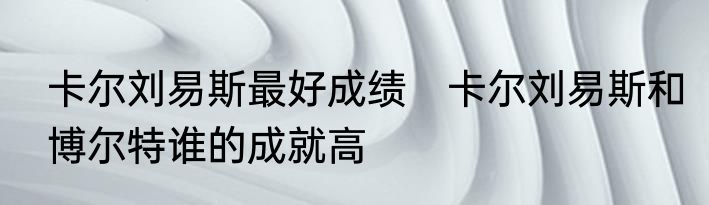 卡尔刘易斯最好成绩　卡尔刘易斯和博尔特谁的成就高