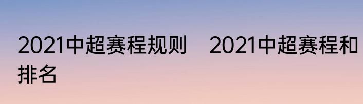 2021中超赛程规则　2021中超赛程和排名