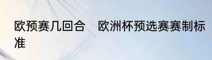 欧预赛几回合　欧洲杯预选赛赛制标准