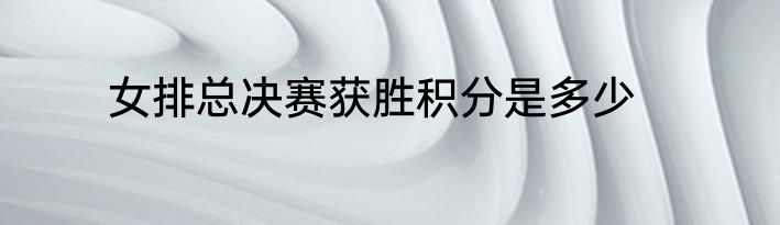 女排总决赛获胜积分是多少