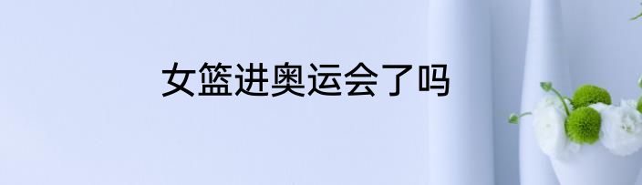 女篮进奥运会了吗
