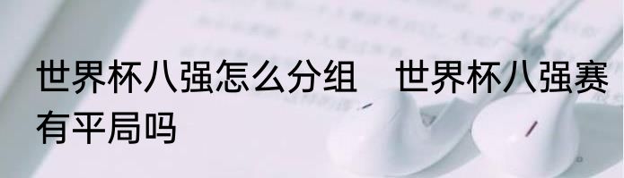 世界杯八强怎么分组　世界杯八强赛有平局吗