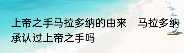上帝之手马拉多纳的由来　马拉多纳承认过上帝之手吗