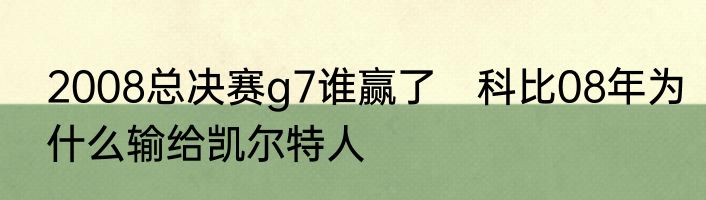 2008总决赛g7谁赢了　科比08年为什么输给凯尔特人