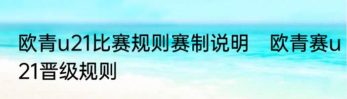 欧青u21比赛规则赛制说明　欧青赛u21晋级规则