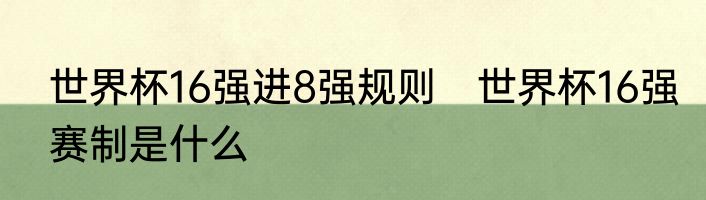 世界杯16强进8强规则　世界杯16强赛制是什么