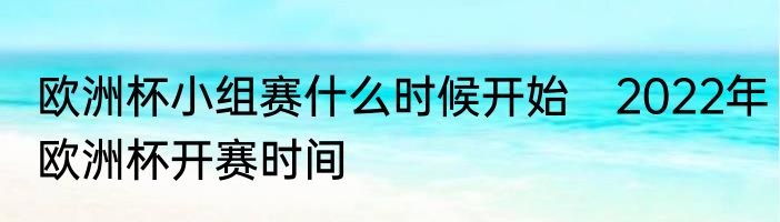 欧洲杯小组赛什么时候开始　2022年欧洲杯开赛时间